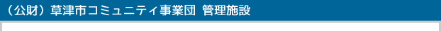 (公財)草津市コミュニティ事業団 管理施設