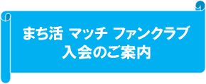 まち活　マッチ　ファンクラブ　入会のご案内